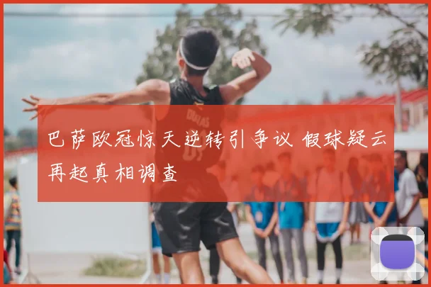 巴萨欧冠惊天逆转引争议 假球疑云再起真相调查