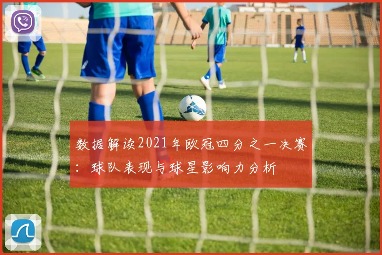 数据解读2021年欧冠四分之一决赛:球队表现与球星影响力分析