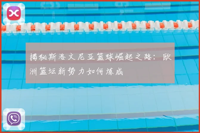 揭秘斯洛文尼亚篮球崛起之路：欧洲篮坛新势力如何炼成