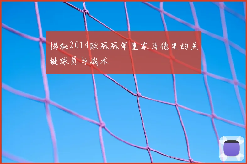 揭秘2014欧冠冠军皇家马德里的关键球员与战术