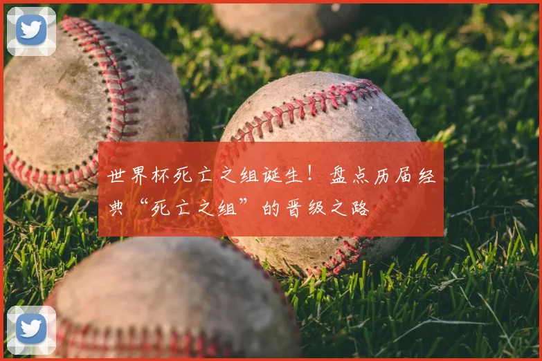 世界杯死亡之组诞生！盘点历届经典“死亡之组”的晋级之路