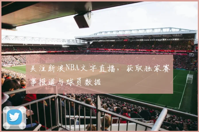 关注新浪NBA文字直播，获取独家赛事报道与球员数据