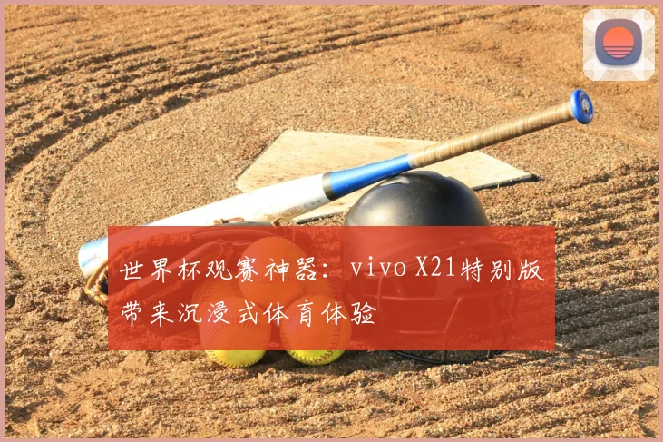 世界杯观赛神器：vivo X21特别版带来沉浸式体育体验