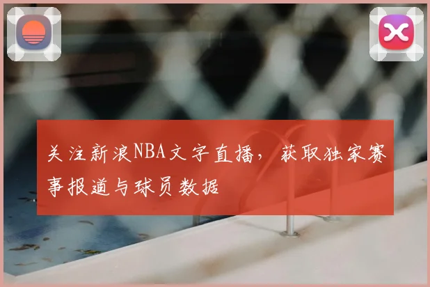 关注新浪NBA文字直播，获取独家赛事报道与球员数据