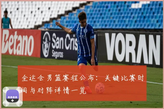 全运会男篮赛程公布：关键比赛时间与对阵详情一览