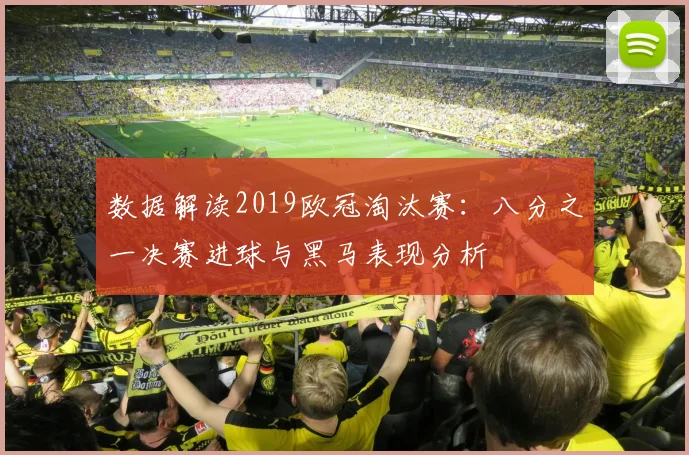 数据解读2019欧冠淘汰赛：八分之一决赛进球与黑马表现分析