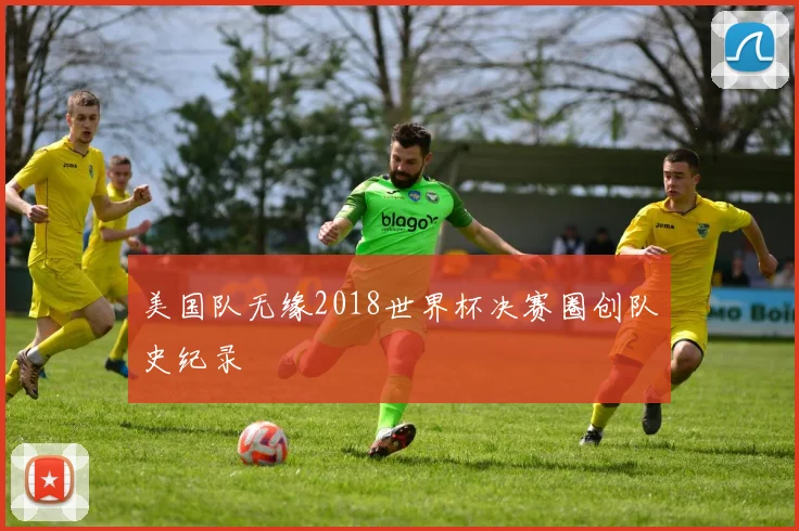 美国队无缘2018世界杯决赛圈创队史纪录