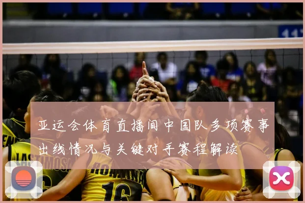 亚运会体育直播间中国队多项赛事出线情况与关键对手赛程解读